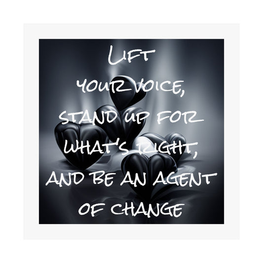 Lift your Voice, Stand up for What's Right, and be an Agent of Change | Matte Vertical Poster (White Boarder)